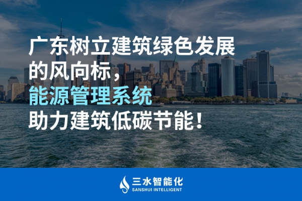 廣東樹立建筑綠色發(fā)展的風向標，能源管理系統(tǒng)助力建筑低碳節(jié)能！