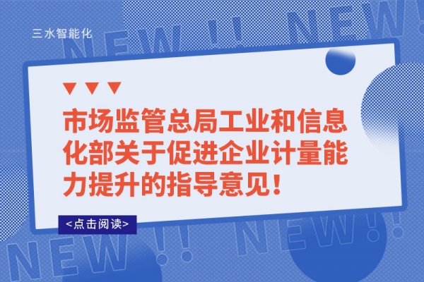 市場監(jiān)管總局工業(yè)和信息化部關于促進企業(yè)計量能力提升的指導意見！